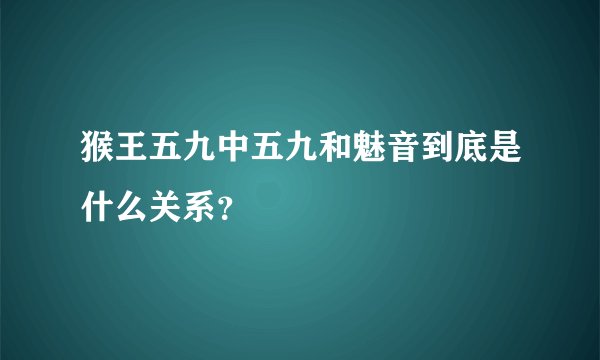 猴王五九中五九和魅音到底是什么关系？