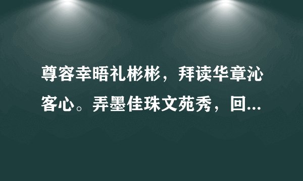 尊容幸晤礼彬彬，拜读华章沁客心。弄墨佳珠文苑秀，回春妙手杏林珍。谁能给我翻译翻译什么意思啊