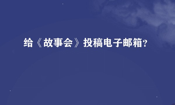 给《故事会》投稿电子邮箱？