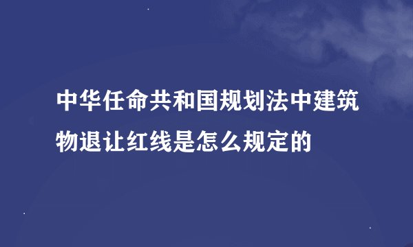 中华任命共和国规划法中建筑物退让红线是怎么规定的