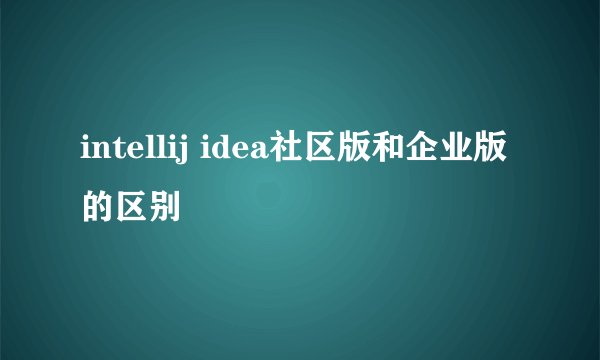 intellij idea社区版和企业版的区别