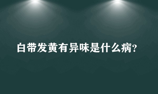 白带发黄有异味是什么病？