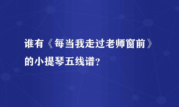 谁有《每当我走过老师窗前》的小提琴五线谱？