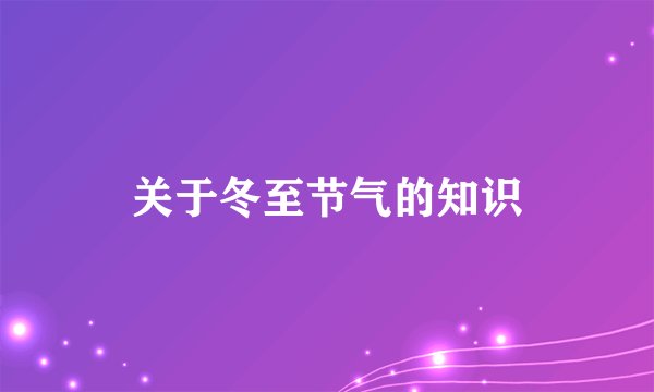 关于冬至节气的知识