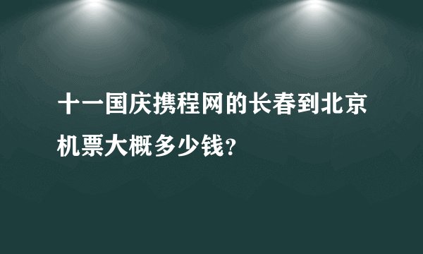 十一国庆携程网的长春到北京机票大概多少钱？