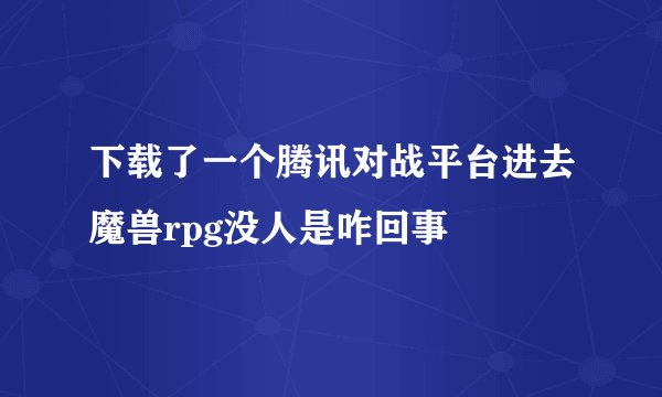 下载了一个腾讯对战平台进去魔兽rpg没人是咋回事