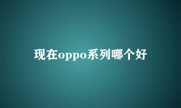 现在oppo系列哪个好