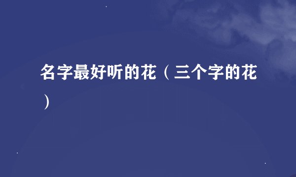 名字最好听的花(三个字的花)