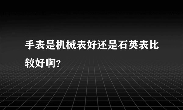 手表是机械表好还是石英表比较好啊？