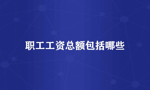 职工工资总额包括哪些