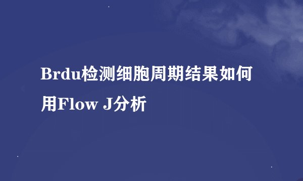 Brdu检测细胞周期结果如何用Flow J分析