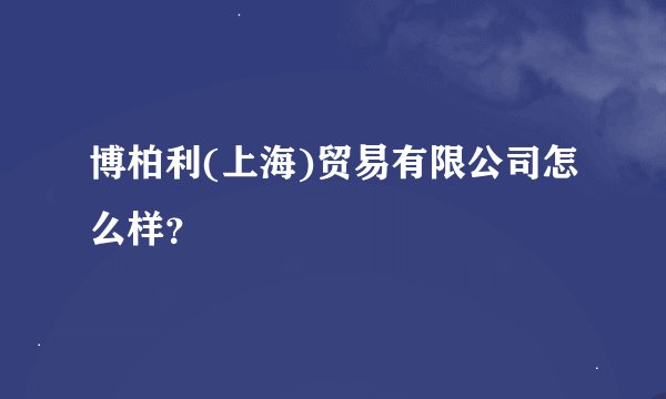 博柏利(上海)贸易有限公司怎么样？