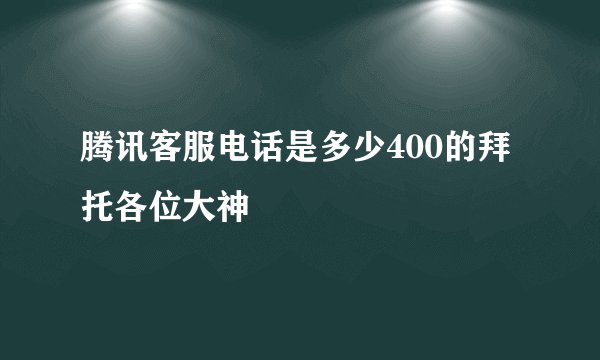 腾讯客服电话是多少400的拜托各位大神