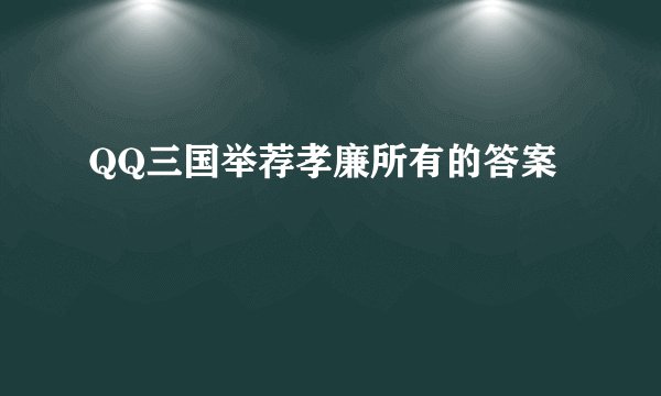 QQ三国举荐孝廉所有的答案
