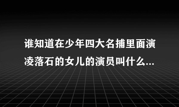 谁知道在少年四大名捕里面演凌落石的女儿的演员叫什么名字啊~!