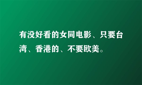 有没好看的女同电影、只要台湾、香港的、不要欧美。