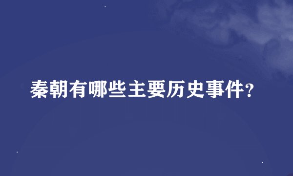 秦朝有哪些主要历史事件？