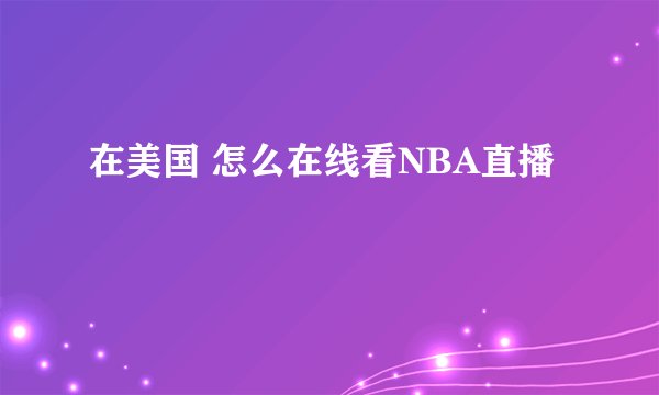在美国 怎么在线看NBA直播