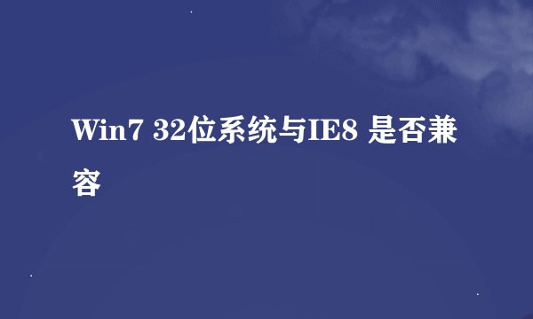 Win7 32位系统与IE8 是否兼容