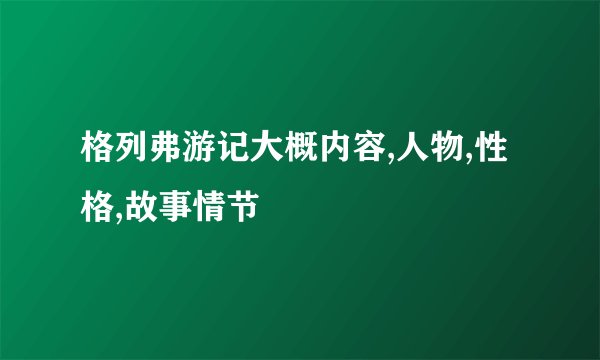 格列弗游记大概内容,人物,性格,故事情节