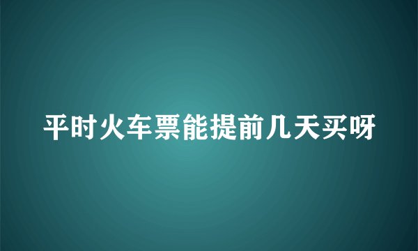 平时火车票能提前几天买呀
