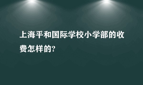 上海平和国际学校小学部的收费怎样的?