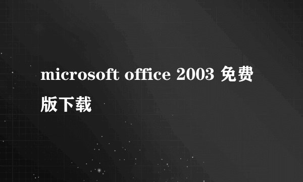 microsoft office 2003 免费版下载