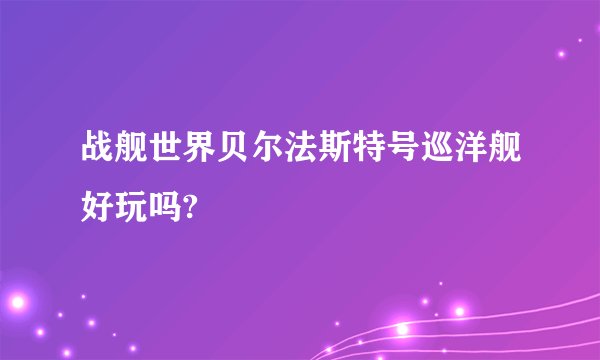 战舰世界贝尔法斯特号巡洋舰好玩吗?