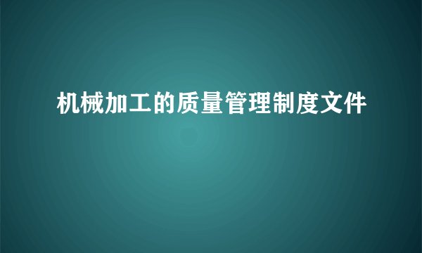 机械加工的质量管理制度文件