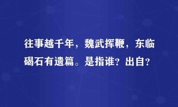 往事越千年，魏武挥鞭，东临碣石有遗篇。是指谁？出自？