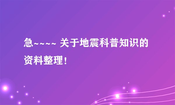 急~~~~ 关于地震科普知识的资料整理！