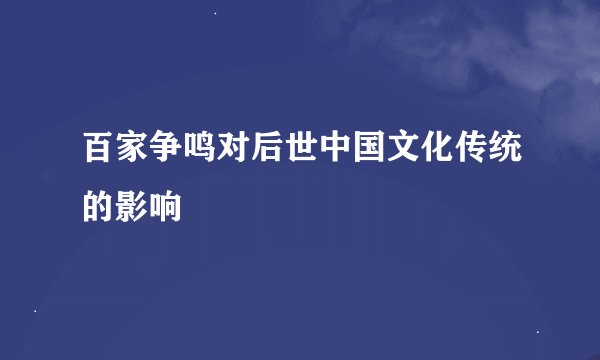 百家争鸣对后世中国文化传统的影响