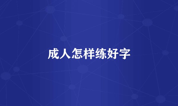 成人怎样练好字