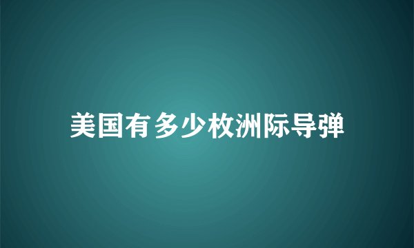 美国有多少枚洲际导弹