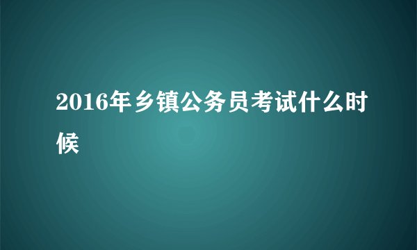 2016年乡镇公务员考试什么时候