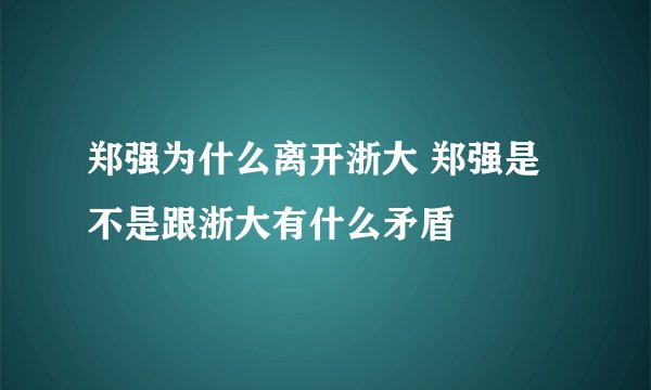 郑强为什么离开浙大 郑强是不是跟浙大有什么矛盾