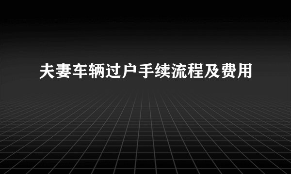 夫妻车辆过户手续流程及费用