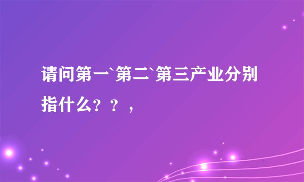 请问第一`第二`第三产业分别指什么？？，