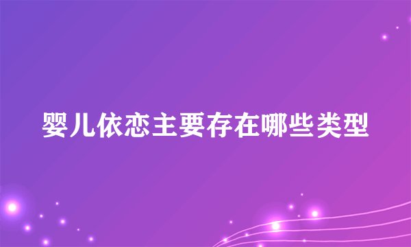 婴儿依恋主要存在哪些类型