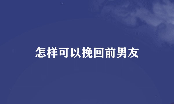 怎样可以挽回前男友