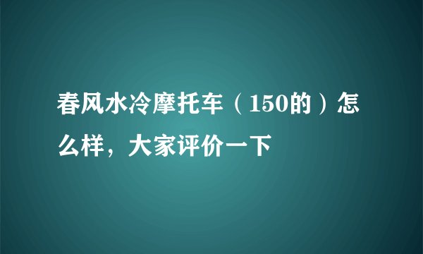 春风水冷摩托车（150的）怎么样，大家评价一下