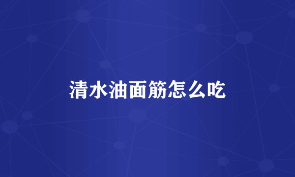 清水油面筋怎么吃