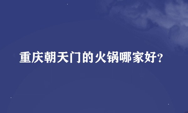 重庆朝天门的火锅哪家好？