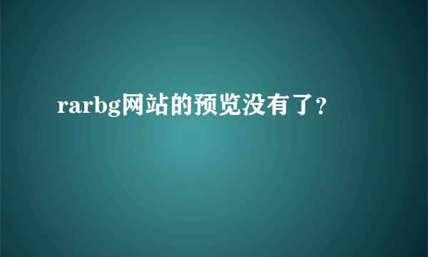 rarbg网站的预览没有了？