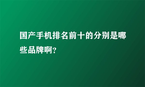 国产手机排名前十的分别是哪些品牌啊？