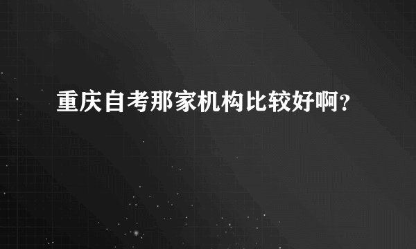 重庆自考那家机构比较好啊?