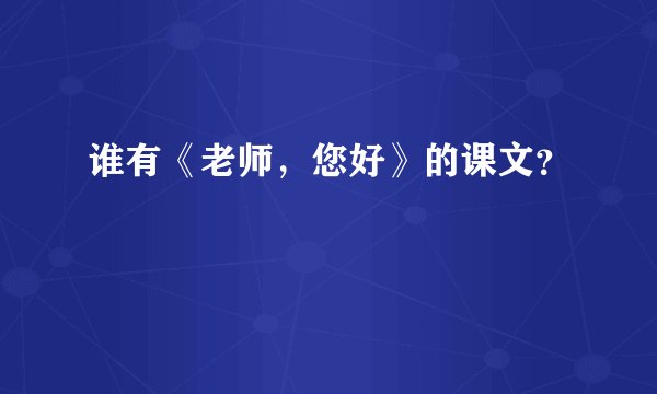 谁有《老师，您好》的课文？