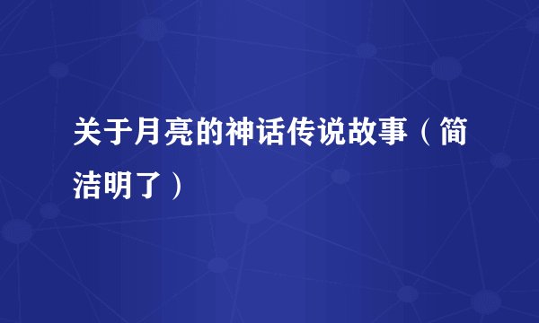 关于月亮的神话传说故事(简洁明了)