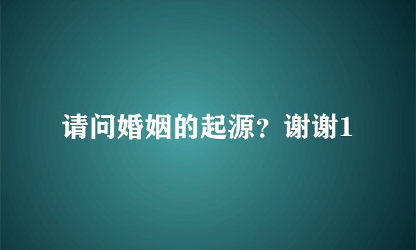 请问婚姻的起源？谢谢1