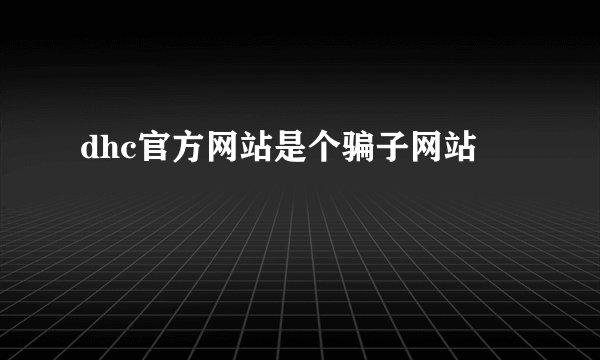dhc官方网站是个骗子网站